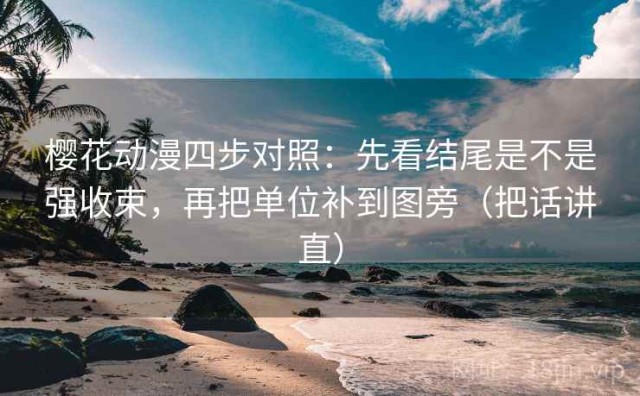 樱花动漫四步对照：先看结尾是不是强收束，再把单位补到图旁（把话讲直）