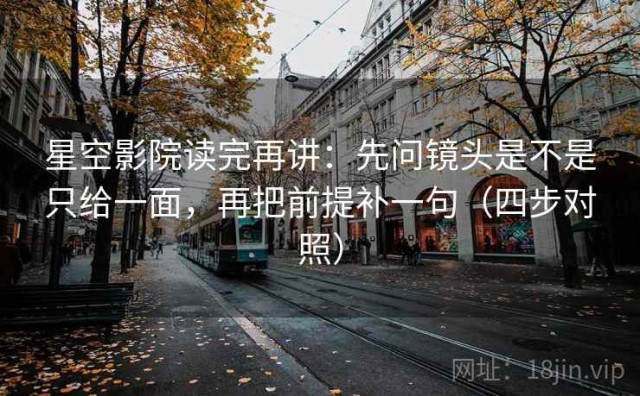 星空影院读完再讲：先问镜头是不是只给一面，再把前提补一句（四步对照）