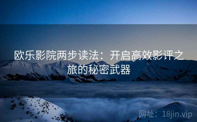 欧乐影院两步读法：开启高效影评之旅的秘密武器