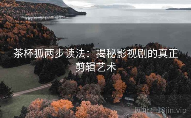茶杯狐两步读法：揭秘影视剧的真正剪辑艺术