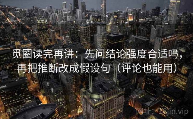 觅圈读完再讲：先问结论强度合适吗，再把推断改成假设句（评论也能用）