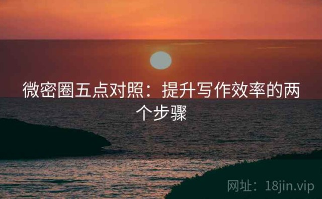 微密圈五点对照：提升写作效率的两个步骤