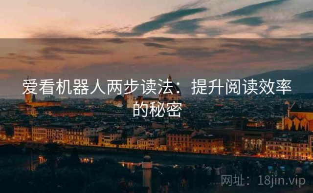 爱看机器人两步读法：提升阅读效率的秘密