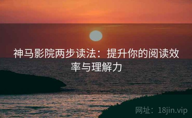 神马影院两步读法：提升你的阅读效率与理解力