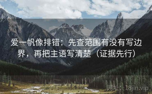 爱一帆像排错：先查范围有没有写边界，再把主语写清楚（证据先行）