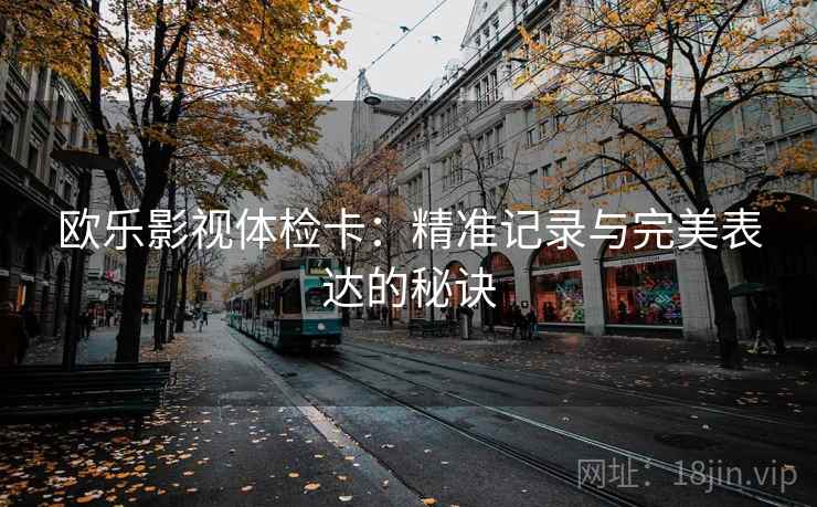 欧乐影视体检卡：精准记录与完美表达的秘诀