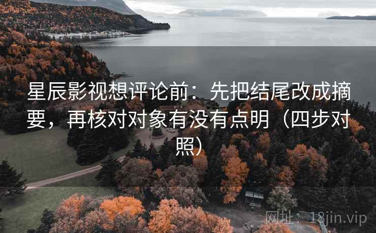 星辰影视想评论前：先把结尾改成摘要，再核对对象有没有点明（四步对照）