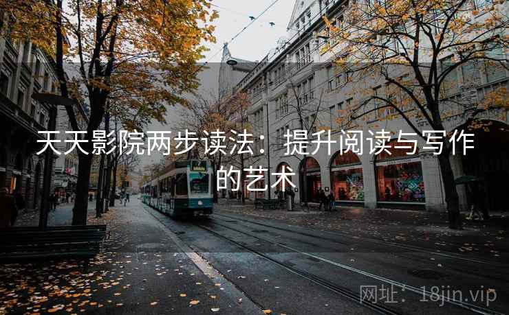 天天影院两步读法:提升阅读与写作的艺术 天天影院两步读法:提升阅读与写作的艺术