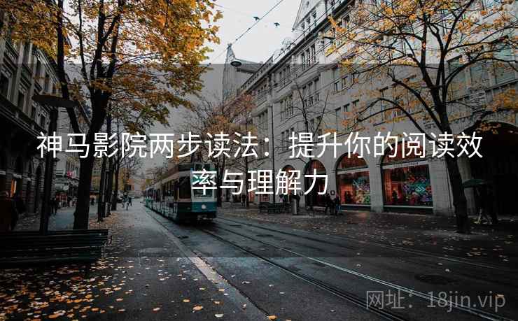 神马影院两步读法：提升你的阅读效率与理解力