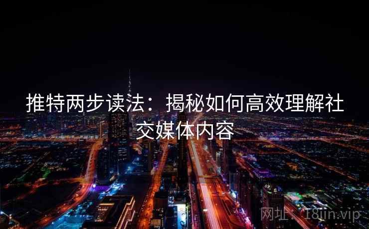 推特两步读法:揭秘如何高效理解社交媒体内容 推特两步读法:揭秘如何高效理解社交媒体内容