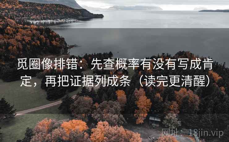 觅圈像排错:先查概率有没有写成肯定,再把证据列成条(读完更清醒) 觅圈像排错:先查概率有没有写成肯定,再把证据列成条(读完更清醒)