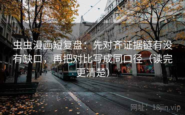 虫虫漫画短复盘：先对齐证据链有没有缺口，再把对比写成同口径（读完更清楚）