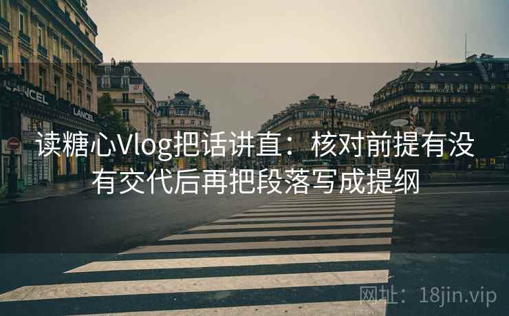 读糖心Vlog把话讲直：核对前提有没有交代后再把段落写成提纲