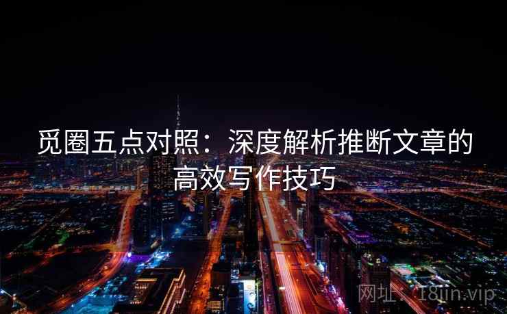 觅圈五点对照：深度解析推断文章的高效写作技巧
