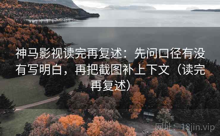 神马影视读完再复述:先问口径有没有写明白,再把截图补上下文(读完再复述) 神马影视读完再复述:先问口径有没有写明白,再把截图补上下文(读完再复述)