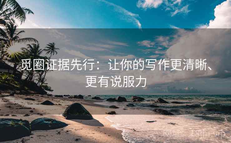觅圈证据先行：让你的写作更清晰、更有说服力