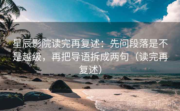 星辰影院读完再复述:先问段落是不是越级,再把导语拆成两句(读完再复述) 星辰影院读完再复述:先问段落是不是越级,再把导语拆成两句(读完再复述)