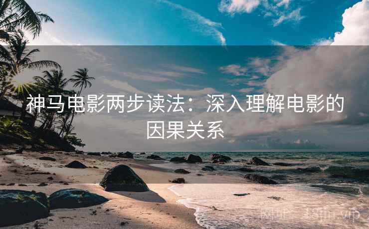 神马电影两步读法：深入理解电影的因果关系