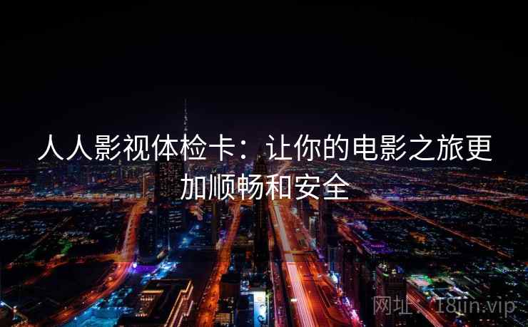 人人影视体检卡：让你的电影之旅更加顺畅和安全