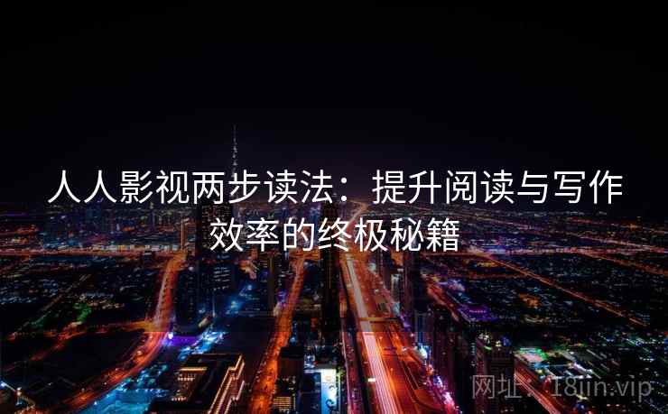 人人影视两步读法：提升阅读与写作效率的终极秘籍