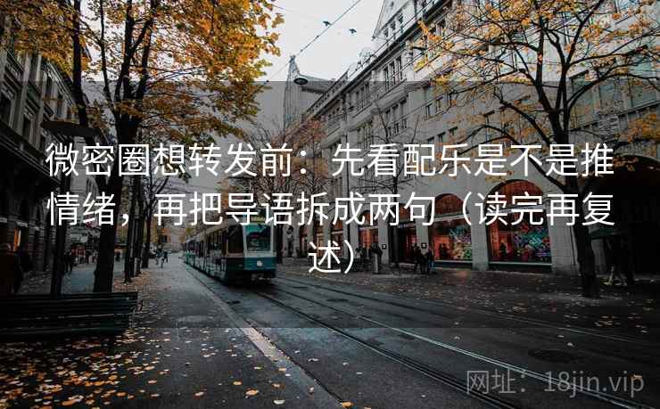 微密圈想转发前:先看配乐是不是推情绪,再把导语拆成两句(读完再复述) 微密圈想转发前:先看配乐是不是推情绪,再把导语拆成两句(读完再复述)