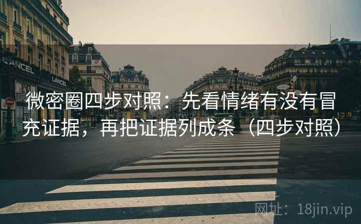 微密圈四步对照：先看情绪有没有冒充证据，再把证据列成条（四步对照）