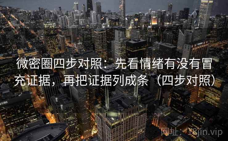 微密圈四步对照:先看情绪有没有冒充证据,再把证据列成条(四步对照) 微密圈四步对照:先看情绪有没有冒充证据,再把证据列成条(四步对照)