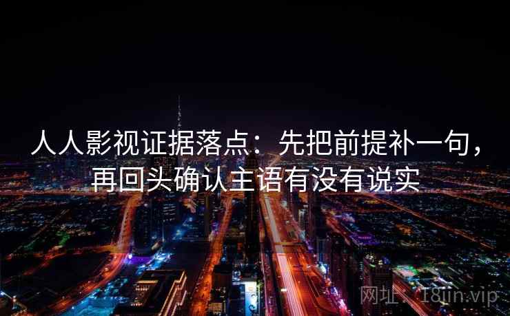 人人影视证据落点:先把前提补一句,再回头确认主语有没有说实 人人影视证据落点:先把前提补一句,再回头确认主语有没有说实