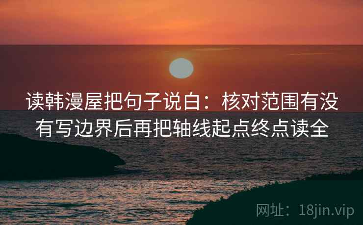 读韩漫屋把句子说白:核对范围有没有写边界后再把轴线起点终点读全 读韩漫屋把句子说白:核对范围有没有写边界后再把轴线起点终点读全