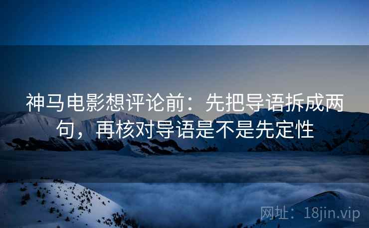 神马电影想评论前：先把导语拆成两句，再核对导语是不是先定性