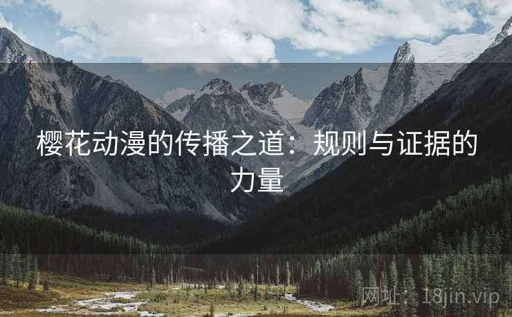 樱花动漫的传播之道：规则与证据的力量