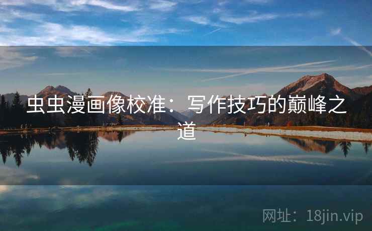 虫虫漫画像校准:写作技巧的巅峰之道 虫虫漫画像校准:写作技巧的巅峰之道