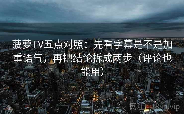 菠萝TV五点对照:先看字幕是不是加重语气,再把结论拆成两步(评论也能用) 菠萝TV五点对照:先看字幕是不是加重语气,再把结论拆成两步(评论也能用)