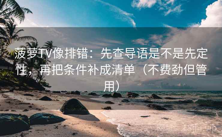 菠萝TV像排错:先查导语是不是先定性,再把条件补成清单(不费劲但管用) 菠萝TV像排错:先查导语是不是先定性,再把条件补成清单(不费劲但管用)