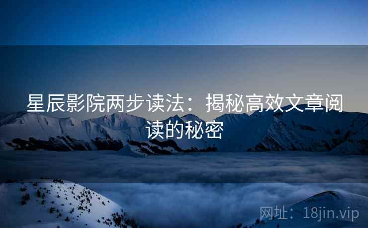 星辰影院两步读法：揭秘高效文章阅读的秘密