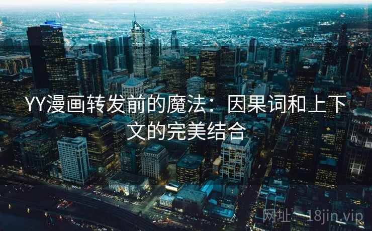 YY漫画转发前的魔法：因果词和上下文的完美结合