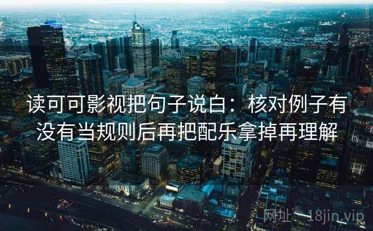 读可可影视把句子说白:核对例子有没有当规则后再把配乐拿掉再理解 读可可影视把句子说白:核对例子有没有当规则后再把配乐拿掉再理解