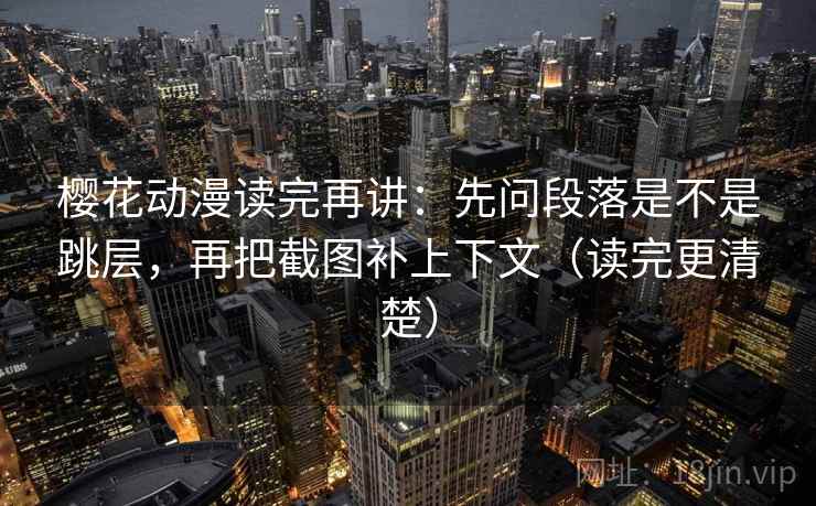 樱花动漫读完再讲:先问段落是不是跳层,再把截图补上下文(读完更清楚) 樱花动漫读完再讲:先问段落是不是跳层,再把截图补上下文(读完更清楚)