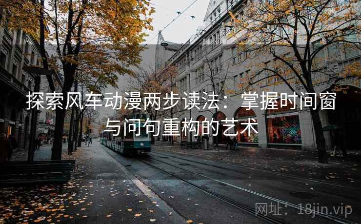 探索风车动漫两步读法：掌握时间窗与问句重构的艺术