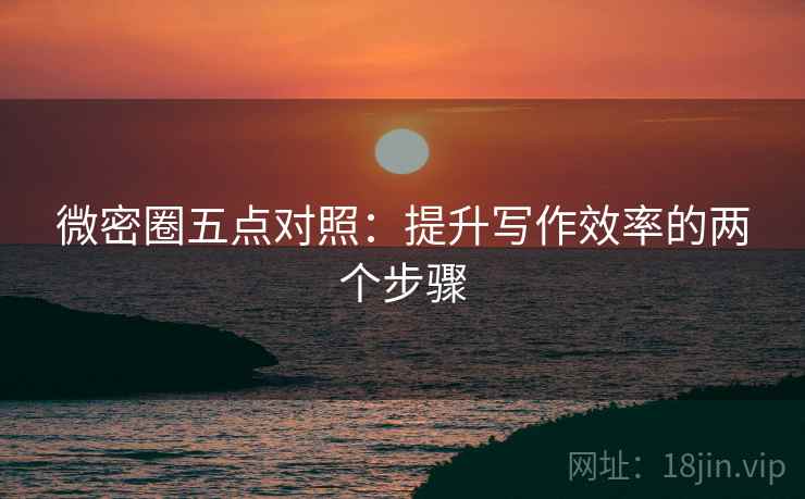 微密圈五点对照：提升写作效率的两个步骤