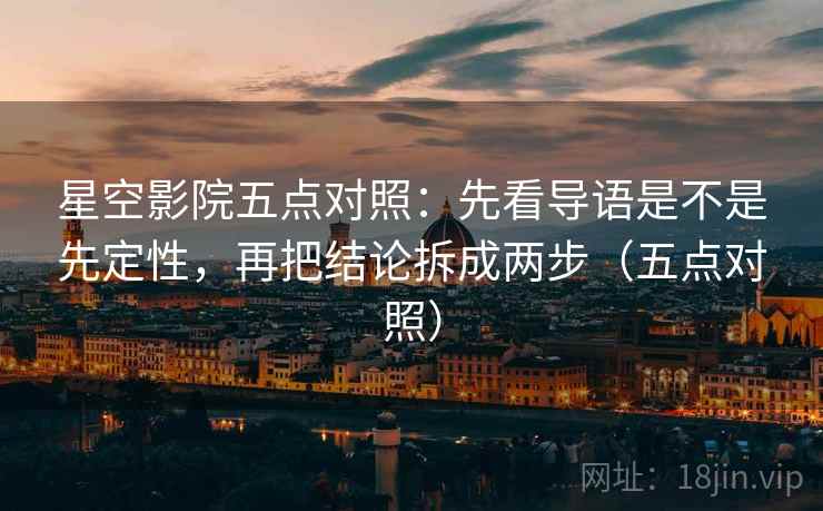 星空影院五点对照:先看导语是不是先定性,再把结论拆成两步(五点对照) 星空影院五点对照:先看导语是不是先定性,再把结论拆成两步(五点对照)