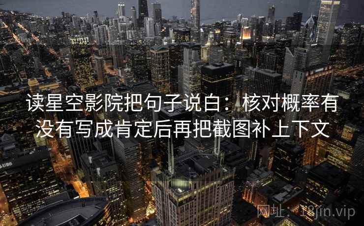 读星空影院把句子说白：核对概率有没有写成肯定后再把截图补上下文