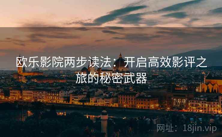 欧乐影院两步读法：开启高效影评之旅的秘密武器