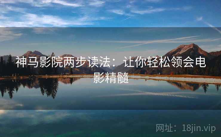 神马影院两步读法：让你轻松领会电影精髓