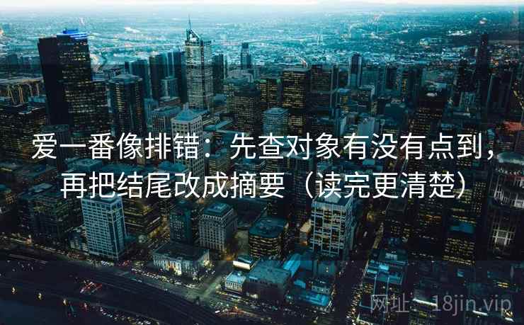 爱一番像排错:先查对象有没有点到,再把结尾改成摘要(读完更清楚) 爱一番像排错:先查对象有没有点到,再把结尾改成摘要(读完更清楚)