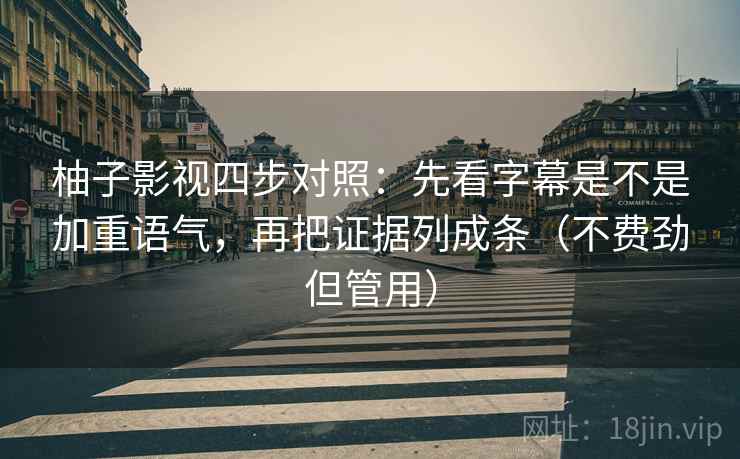 柚子影视四步对照:先看字幕是不是加重语气,再把证据列成条(不费劲但管用) 柚子影视四步对照:先看字幕是不是加重语气,再把证据列成条(不费劲但管用)