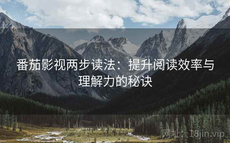 番茄影视两步读法:提升阅读效率与理解力的秘诀 番茄影视两步读法:提升阅读效率与理解力的秘诀